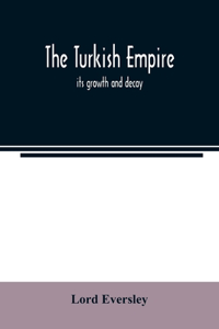 Turkish empire; its growth and decay