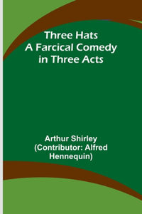 Three Hats A Farcical Comedy in Three Acts