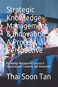 Strategic Knowledge Management & Innovation, A Process Perspective