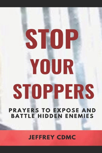 Stop Your Stoppers: Prayers to Expose and Battle Hidden Enemies