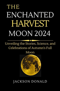 Enchanted Moon Harvest: Unveiling the Stories, Science, and Celebrations of Autumn's Full Moon