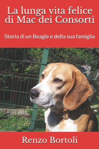 La lunga vita felice di Mac dei Consorti: Storia di un Beagle e della sua famiglia