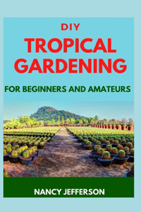 DIY Tropical Gardening For Beginners and Amateurs