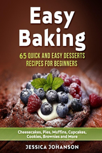 Easy Baking: 65 Quick And Easy Desserts Recipes For Beginners: Cheesecakes, Pies, Muffins, Cupcakes, Cookies, Brownies and More. The Complete Homemade Pastry Bib