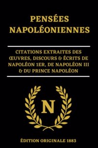 Pensées Napoléoniennes Citations Extraites des OEuvres, Discours & Écrits de Napoléon 1er, de Napoléon III & du Prince Napoléon