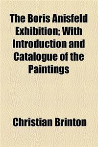 The Boris Anisfeld Exhibition; With Introduction and Catalogue of the Paintings