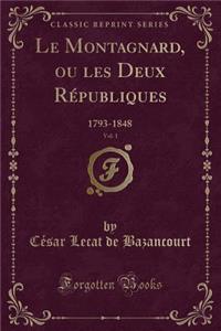 Le Montagnard, Ou Les Deux Rï¿½publiques, Vol. 1: 1793-1848 (Classic Reprint)