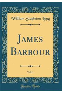 James Barbour, Vol. 1 (Classic Reprint)