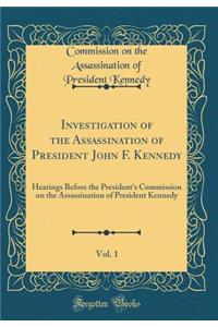 Investigation of the Assassination of President John F. Kennedy, Vol. 1: Hearings Before the President's Commission on the Assassination of President Kennedy (Classic Reprint)