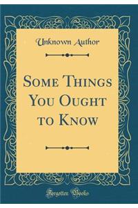 Some Things You Ought to Know (Classic Reprint)