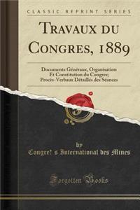Travaux Du CongrÃ¨s, 1889: Documents GÃ©nÃ©raux, Organisation Et Constitution Du Congres; ProcÃ¨s-Verbaux DÃ©taillÃ©s Des SÃ©ances (Classic Reprint)