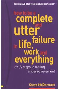 How to Be a Complete & Utter Failure in Life, Work & Everything