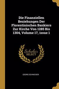 Die Finanziellen Beziehungen Der Florentinischen Bankiers Zur Kirche Von 1285 Bis 1304, Volume 17, issue 1