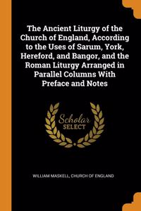 Ancient Liturgy of the Church of England, According to the Uses of Sarum, York, Hereford, and Bangor, and the Roman Liturgy Arranged in Parallel Columns With Preface and Notes
