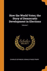 How the World Votes; the Story of Democratic Development in Elections; Volume 1