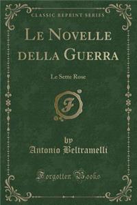 Le Novelle Della Guerra: Le Sette Rose (Classic Reprint): Le Sette Rose (Classic Reprint)