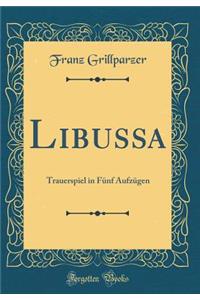 Libussa: Trauerspiel in FÃ¼nf AufzÃ¼gen (Classic Reprint)