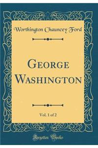 George Washington, Vol. 1 of 2 (Classic Reprint)