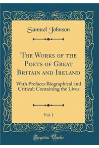 The Works of the Poets of Great Britain and Ireland, Vol. 1: With Prefaces Biographical and Critical; Containing the Lives (Classic Reprint)