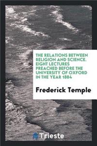 The Relations Between Religion and Science: Eight Lectures Preached Before the University of Oxford in the Year 1884 ..