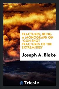 Fractures; Being a Monograph on Gun Shot Fractures of the Extremities