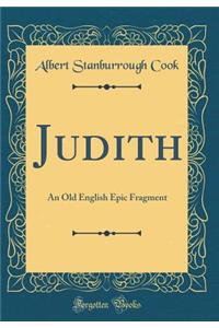 Judith: An Old English Epic Fragment (Classic Reprint)