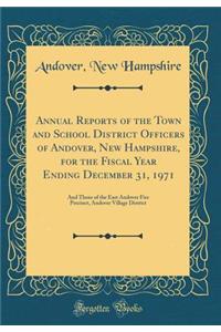Annual Reports of the Town and School District Officers of Andover, New Hampshire, for the Fiscal Year Ending December 31, 1971: And Those of the East Andover Fire Precinct, Andover Village District (Classic Reprint)