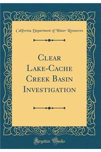 Clear Lake-Cache Creek Basin Investigation (Classic Reprint)