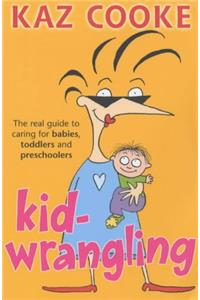Kid Wrangling: The Real Guide to Caring for Babies, Toddlers and Preschoolers