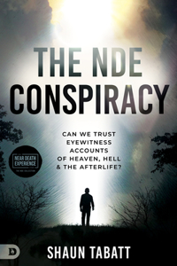 NDE Conspiracy, The: Can We Trust Eyewitness Accounts of Heaven, Hell, and the Afterlife?