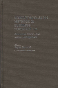 Nonextrapolative Methods in Business Forecasting: Scenarios, Vision, and Issues Management