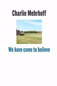 We have come to believe