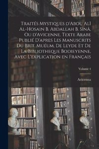 Traités mystiques d'Abou Alî al-Hosain b. Abdallah b. Sînâ, ou d'Avicenne. Texte arabe publié d'apres les manuscrits du Brit. Muéum, de Leyde et de la Bibliotheque bodieyenne, avec l'explication en français; Volume 4