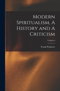 Modern Spiritualism, A History and A Criticism; Volume I