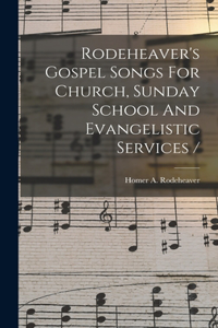 Rodeheaver's Gospel Songs For Church, Sunday School And Evangelistic Services /