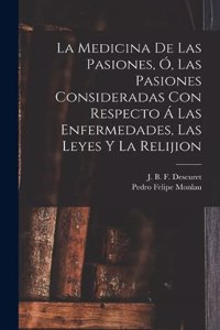 Medicina De Las Pasiones, Ó, Las Pasiones Consideradas Con Respecto Á Las Enfermedades, Las Leyes Y La Relijion