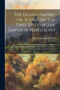 Island Empire, or, Scenes of the First Exile of the Emperor Napoleon I