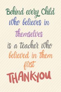 Behind every child who believed in themselves is a teacher who believed in them first Thank you