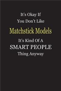 It's Okay If You Don't Like Matchstick Models It's Kind Of A Smart People Thing Anyway