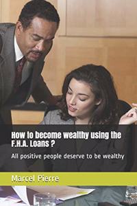 How to become wealthy using the F.H.A. Loans ?