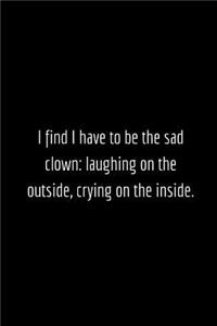 I find I have to be the sad clown laughing on the outside, crying on the inside