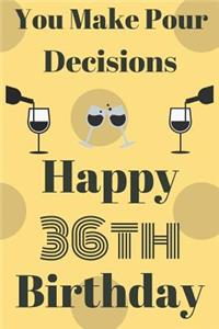 You Make Pour Decisions Happy 36th Birthday