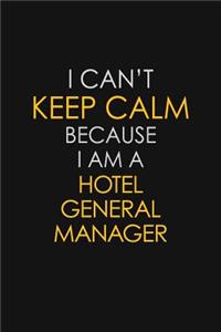 I Can't Keep Calm Because I Am A Hotel General Manager