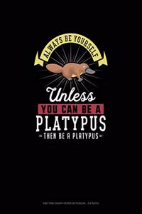Always Be Yourself Unless You Can Be A Platypus Then Be A Platypus