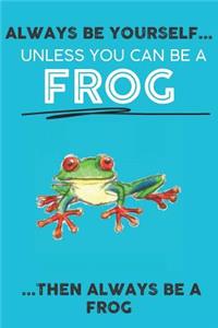 Always Be Your Self Unless You Can Be A Frog Then Always Be A Frog