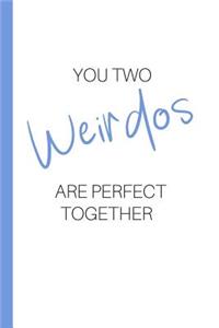 You two weirdos are perfect together