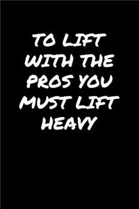 To Lift With The Pros You Must Lift Heavy