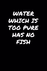 Water Which Is Too Pure Has No Fish�