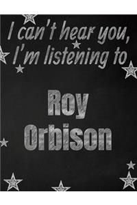 I can't hear you, I'm listening to Roy Orbison creative writing lined notebook