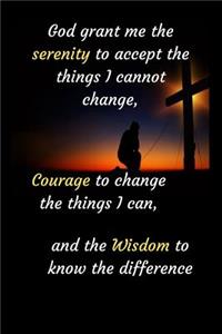 God grant me the serenity to accept the things I cannot change, Courage to change the things I can, and the Wisdom to know the difference